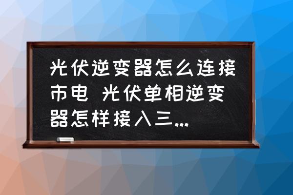 光伏逆變器怎么連接市電 光伏單相逆變器怎樣接入三相市電？