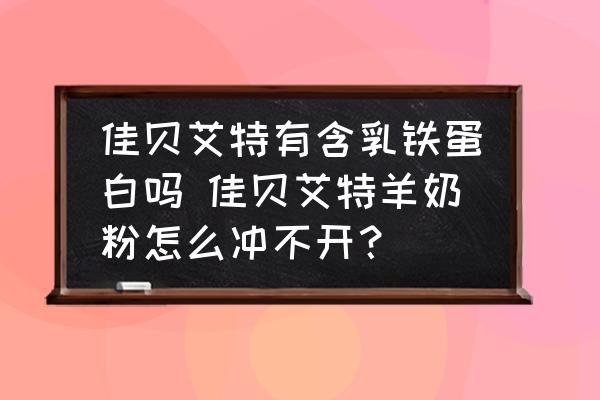 佳貝艾特有含乳鐵蛋白嗎 佳貝艾特羊奶粉怎么沖不開？