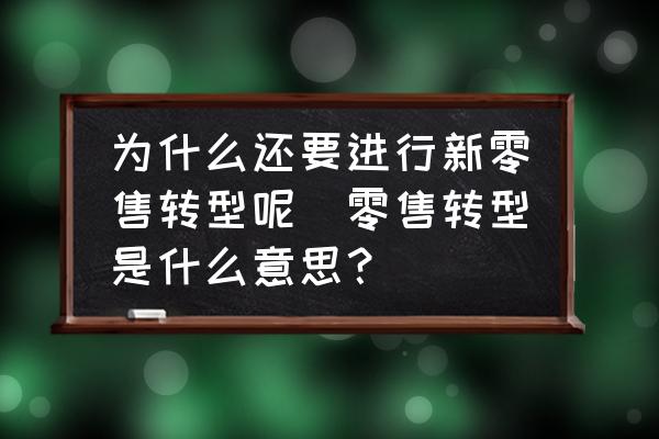 為什么還要進(jìn)行新零售轉(zhuǎn)型呢(零售轉(zhuǎn)型是什么意思？)