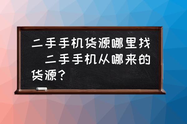 二手手機(jī)貨源哪里找(二手手機(jī)從哪來(lái)的貨源？)