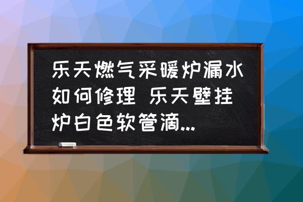 樂天燃?xì)獠膳癄t漏水如何修理 樂天壁掛爐白色軟管滴水怎么處理？