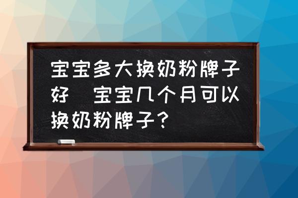 寶寶多大換奶粉牌子好(寶寶幾個月可以換奶粉牌子？)