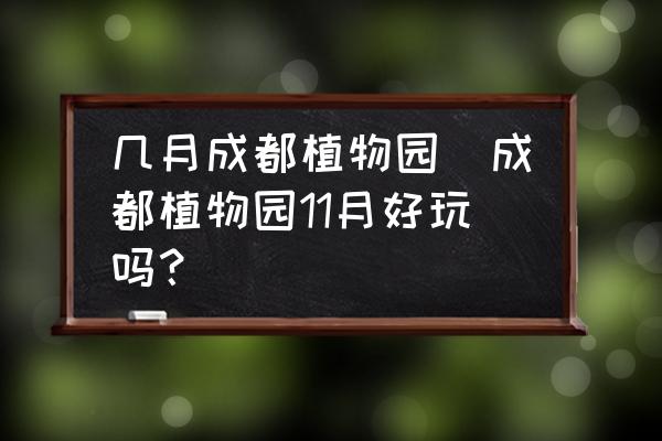 幾月成都植物園(成都植物園11月好玩嗎？)