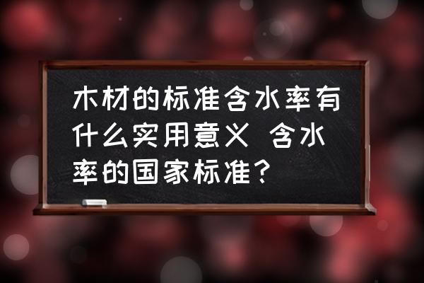 木材的標(biāo)準(zhǔn)含水率有什么實用意義 含水率的國家標(biāo)準(zhǔn)？