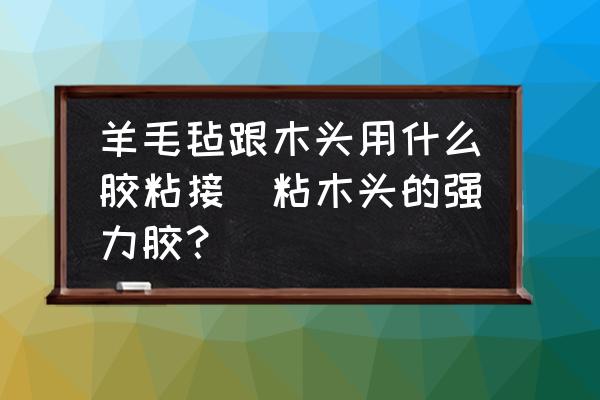 羊毛氈跟木頭用什么膠粘接(粘木頭的強(qiáng)力膠？)