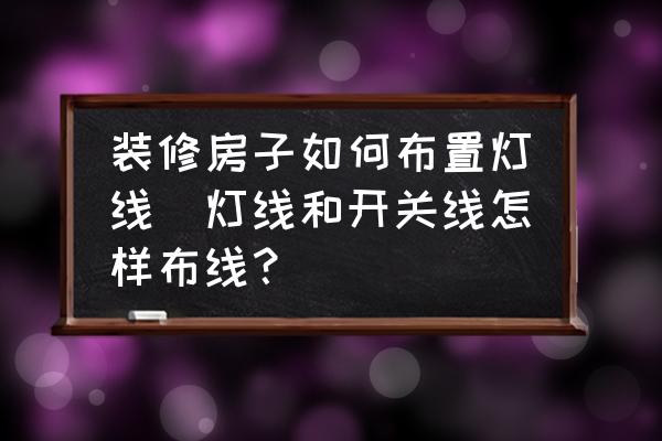 裝修房子如何布置燈線(燈線和開關(guān)線怎樣布線？)