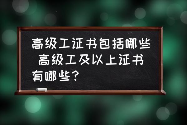 高級工證書包括哪些 高級工及以上證書有哪些？