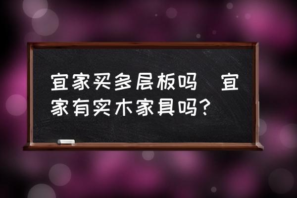 宜家買多層板嗎(宜家有實(shí)木家具嗎？)