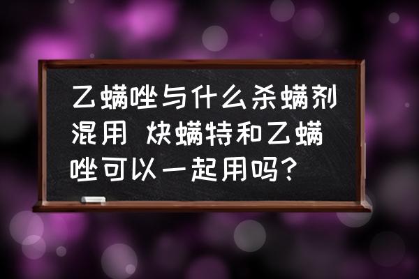 乙螨唑與什么殺螨劑混用 炔螨特和乙螨唑可以一起用嗎？