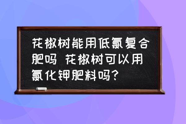 花椒樹能用低氯復(fù)合肥嗎 花椒樹可以用氯化鉀肥料嗎？