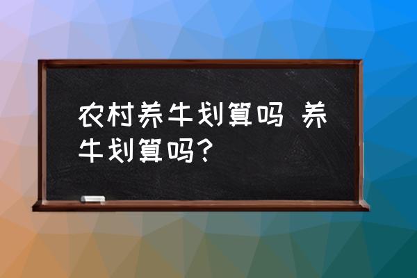 農(nóng)村養(yǎng)牛劃算嗎 養(yǎng)牛劃算嗎？
