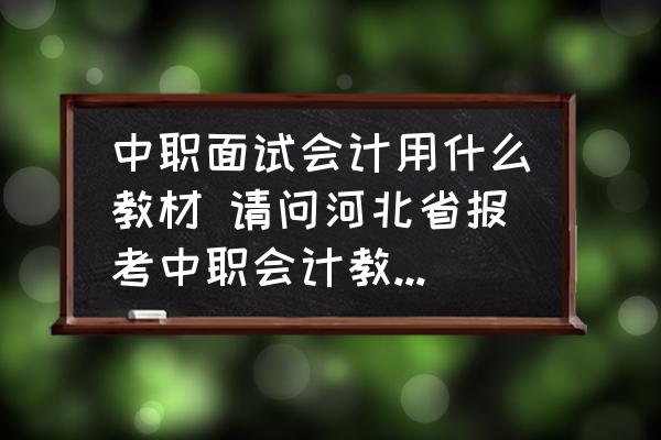 中職面試會計用什么教材 請問河北省報考中職會計教師資格證面試考試，需要準備哪幾本書？