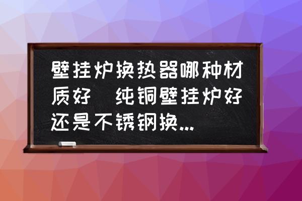 壁掛爐換熱器哪種材質(zhì)好(純銅壁掛爐好還是不銹鋼換熱器好？)