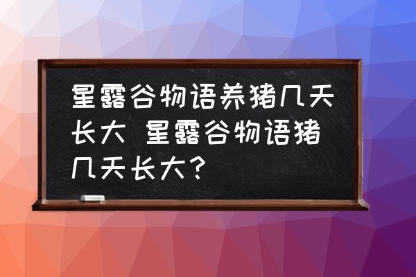 星露谷物語(yǔ)養(yǎng)豬幾天長(zhǎng)大 星露谷物語(yǔ)豬幾天長(zhǎng)大？