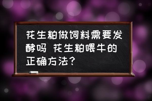 花生粕做飼料需要發(fā)酵嗎 花生粕喂牛的正確方法？