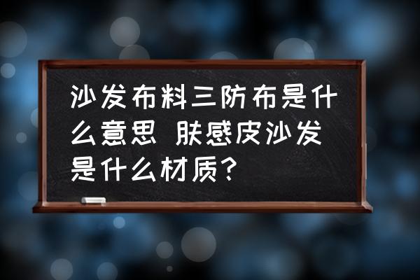 沙發(fā)布料三防布是什么意思 膚感皮沙發(fā)是什么材質？