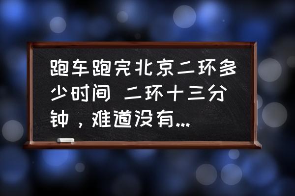 跑車跑完北京二環(huán)多少時間 二環(huán)十三分鐘，難道沒有紅綠燈嗎？