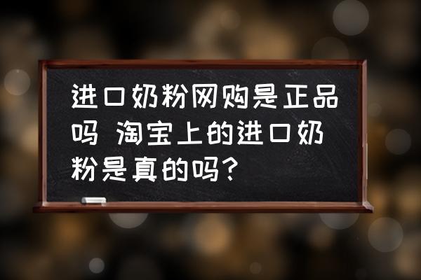 進口奶粉網(wǎng)購是正品嗎 淘寶上的進口奶粉是真的嗎？