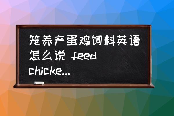 籠養(yǎng)產(chǎn)蛋雞飼料英語怎么說 feed chickens造句？