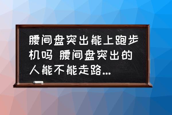 腰間盤突出能上跑步機嗎 腰間盤突出的人能不能走路和跑步運動？