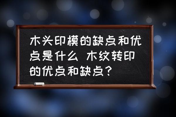 木頭印模的缺點和優(yōu)點是什么 木紋轉(zhuǎn)印的優(yōu)點和缺點？
