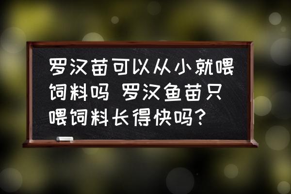 羅漢苗可以從小就喂飼料嗎 羅漢魚苗只喂飼料長得快嗎？
