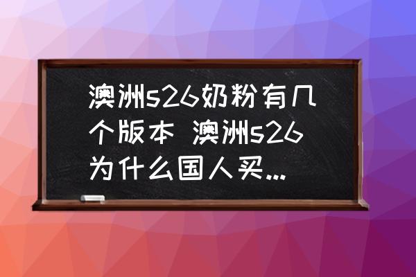 澳洲s26奶粉有幾個(gè)版本 澳洲s26為什么國(guó)人買的人很少？