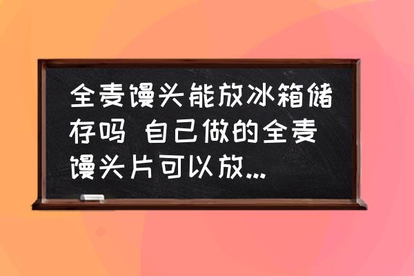 全麥饅頭能放冰箱儲(chǔ)存嗎 自己做的全麥饅頭片可以放冰箱多久？