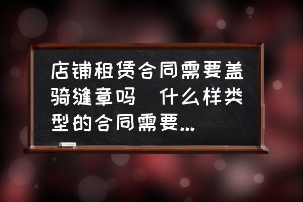店鋪?zhàn)赓U合同需要蓋騎縫章嗎(什么樣類型的合同需要蓋騎縫章？)