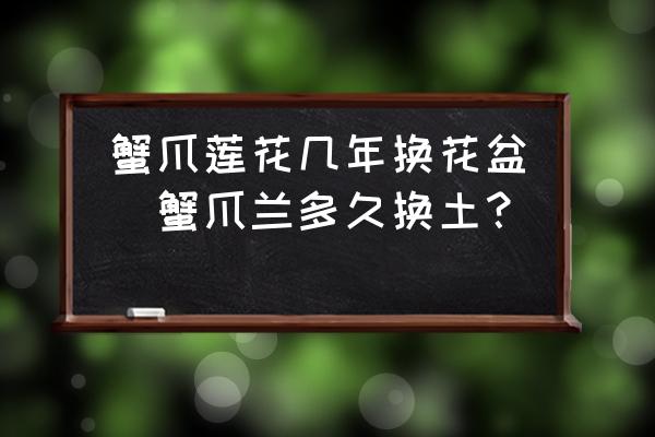 蟹爪蓮花幾年換花盆(蟹爪蘭多久換土？)
