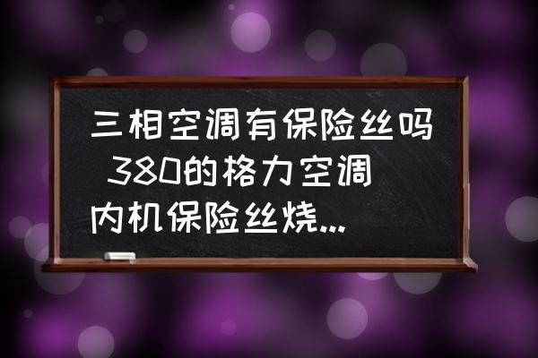 三相空調(diào)有保險絲嗎 380的格力空調(diào)內(nèi)機保險絲燒了怎么回事？