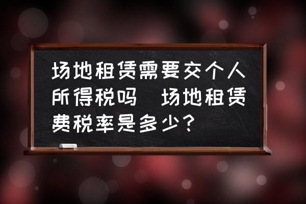 場(chǎng)地租賃需要交個(gè)人所得稅嗎(場(chǎng)地租賃費(fèi)稅率是多少？)