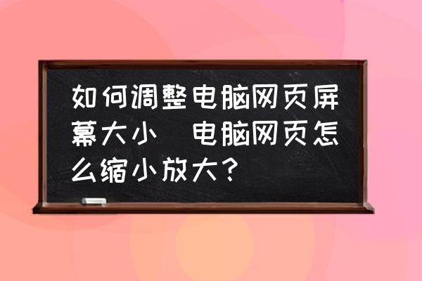 如何調(diào)整電腦網(wǎng)頁屏幕大小(電腦網(wǎng)頁怎么縮小放大？)