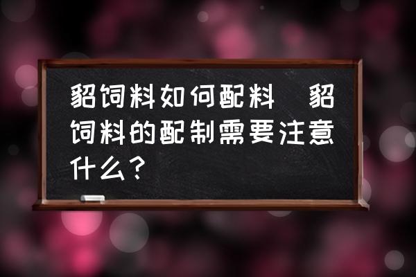 貂飼料如何配料(貂飼料的配制需要注意什么？)