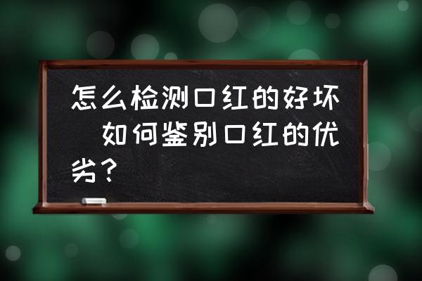 怎么檢測口紅的好壞(如何鑒別口紅的優(yōu)劣？)