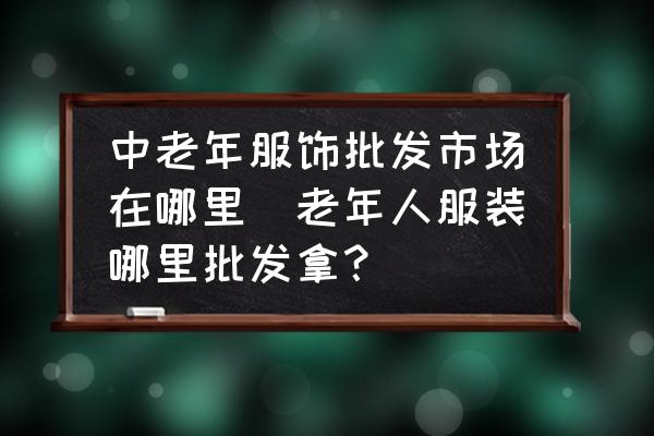 中老年服飾批發(fā)市場在哪里(老年人服裝哪里批發(fā)拿？)