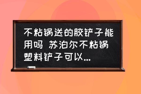 不粘鍋送的膠鏟子能用嗎 蘇泊爾不粘鍋塑料鏟子可以炒菜嗎？