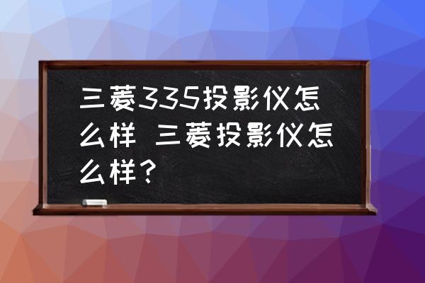 三菱335投影儀怎么樣 三菱投影儀怎么樣？