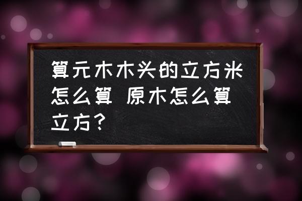 算元木木頭的立方米怎么算 原木怎么算立方？