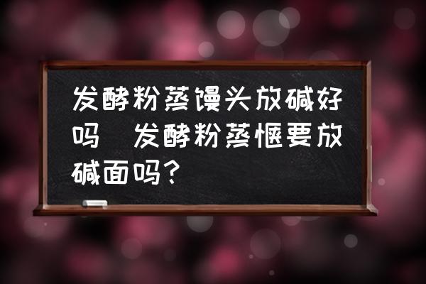 發(fā)酵粉蒸饅頭放堿好嗎(發(fā)酵粉蒸饃要放堿面嗎？)