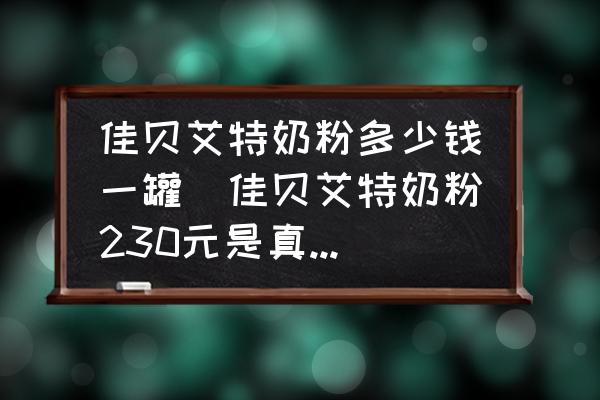 佳貝艾特奶粉多少錢一罐(佳貝艾特奶粉230元是真的嗎？)
