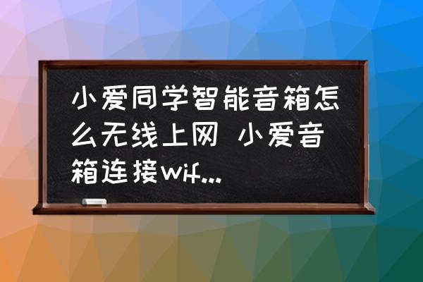 小愛同學(xué)智能音箱怎么無線上網(wǎng) 小愛音箱連接wifi的詳細(xì)步驟？
