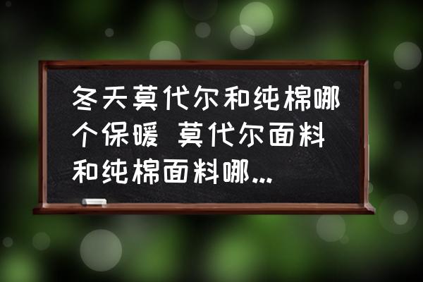 冬天莫代爾和純棉哪個保暖 莫代爾面料和純棉面料哪個保暖性好？