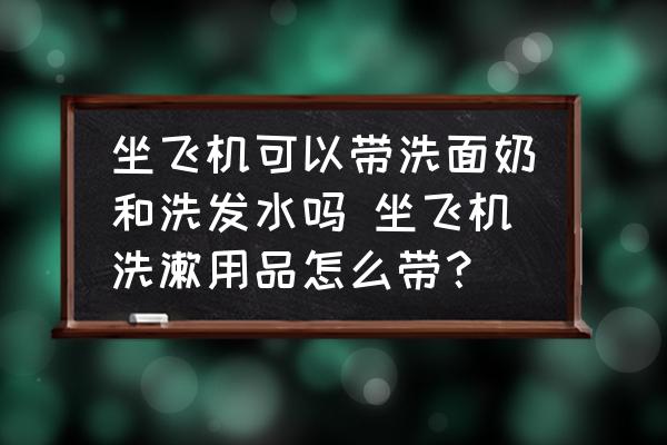 坐飛機可以帶洗面奶和洗發(fā)水嗎 坐飛機洗漱用品怎么帶？