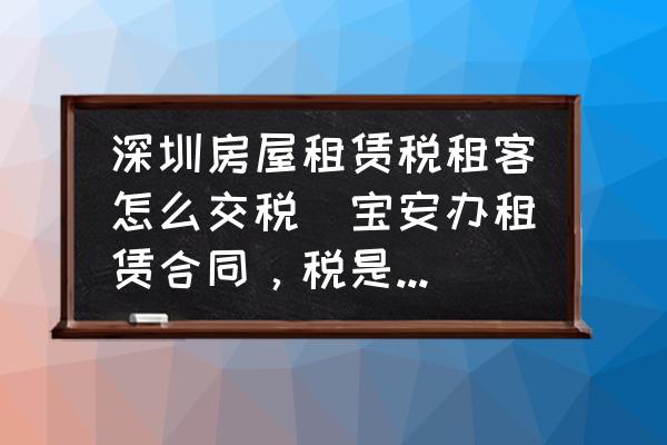 深圳房屋租賃稅租客怎么交稅(寶安辦租賃合同，稅是如何交的？)