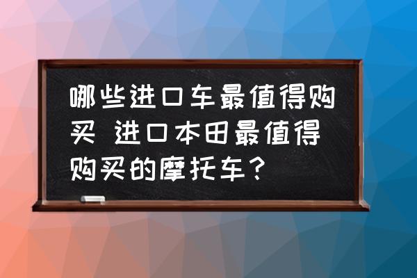 哪些進(jìn)口車最值得購買 進(jìn)口本田最值得購買的摩托車？