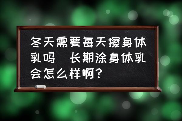 冬天需要每天擦身體乳嗎(長期涂身體乳會(huì)怎么樣??？)