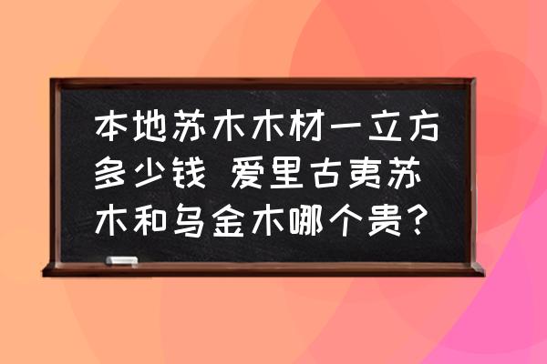 本地蘇木木材一立方多少錢 愛里古夷蘇木和烏金木哪個(gè)貴？