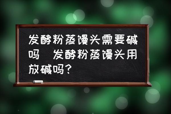 發(fā)酵粉蒸饅頭需要堿嗎(發(fā)酵粉蒸饅頭用放堿嗎？)