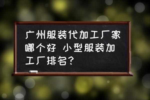 廣州服裝代加工廠家哪個(gè)好 小型服裝加工廠排名？
